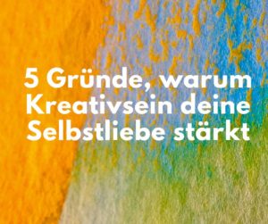 Mehr über den Artikel erfahren Selbstliebe stärken: 5 Gründe, warum Kreativität dafür wichtig ist