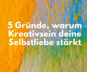 Read more about the article Selbstliebe stärken: 5 Gründe, warum Kreativität dafür wichtig ist