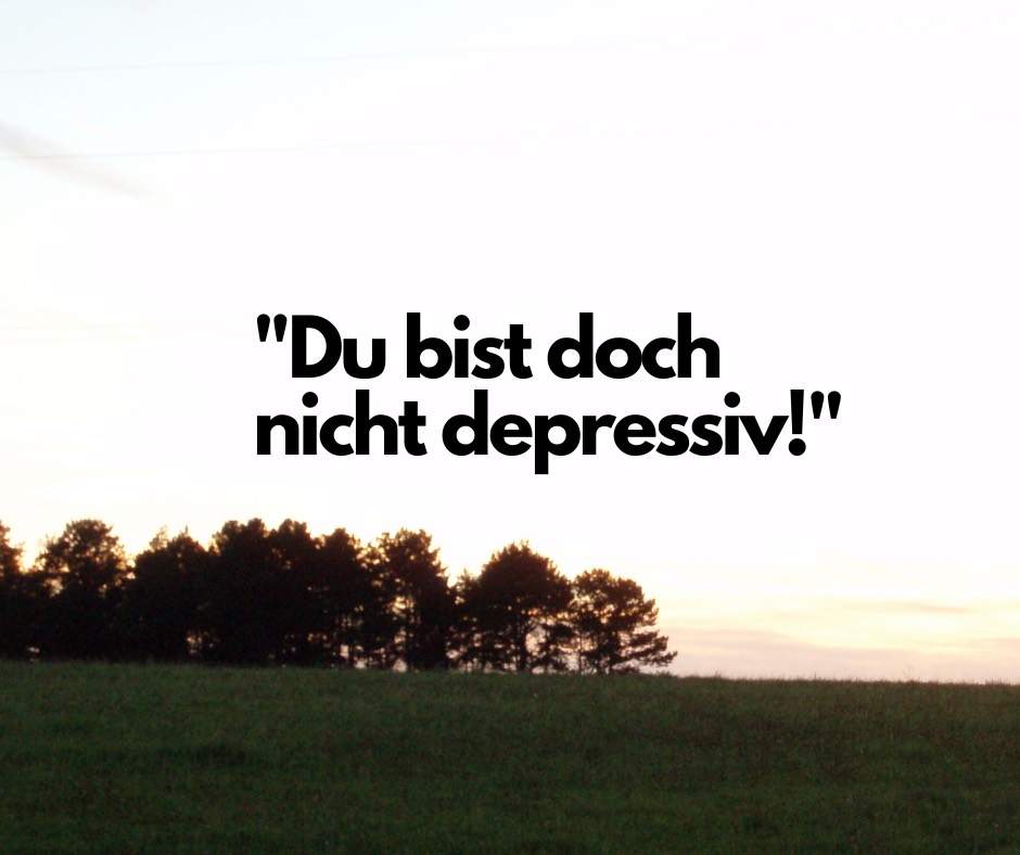 „Du bist doch nicht depressiv!“